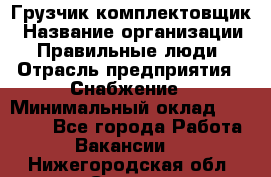 Грузчик-комплектовщик › Название организации ­ Правильные люди › Отрасль предприятия ­ Снабжение › Минимальный оклад ­ 24 000 - Все города Работа » Вакансии   . Нижегородская обл.,Саров г.